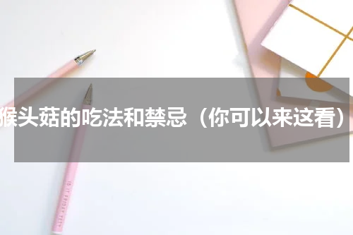 猴头菇的吃法和禁忌（你可以来这看）