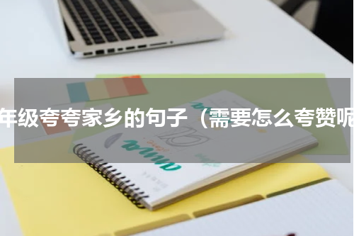 一年级夸夸家乡的句子（需要怎么夸赞呢）