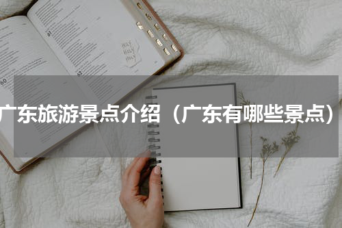 广东旅游景点介绍（广东有哪些景点）