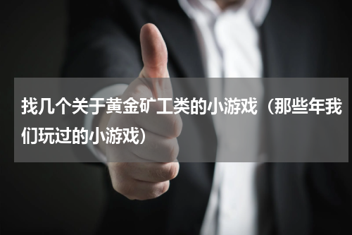 找几个关于黄金矿工类的小游戏（那些年我们玩过的小游戏）
