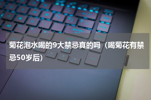 菊花泡水喝的9大禁忌真的吗（喝菊花有禁忌50岁后）
