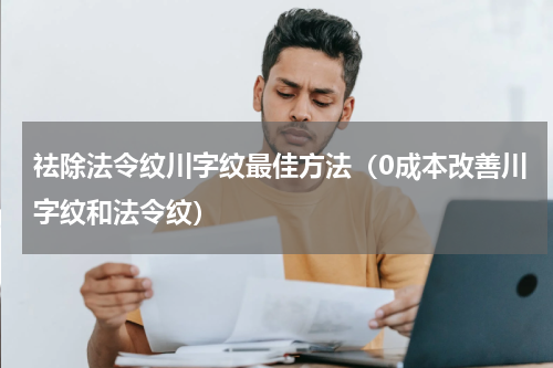 祛除法令纹川字纹最佳方法（0成本改善川字纹和法令纹）