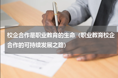 校企合作是职业教育的生命（职业教育校企合作的可持续发展之路）