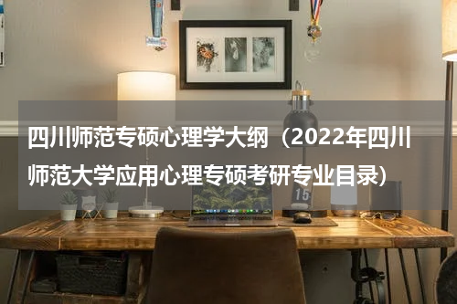 四川师范专硕心理学大纲（2022年四川师范大学应用心理专硕考研专业目录）