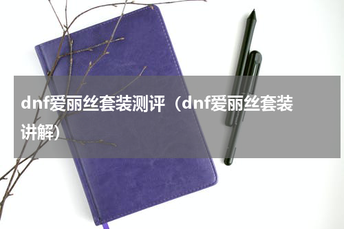 dnf爱丽丝套装测评（dnf爱丽丝套装讲解）