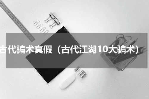 古代骗术真假（古代江湖10大骗术）