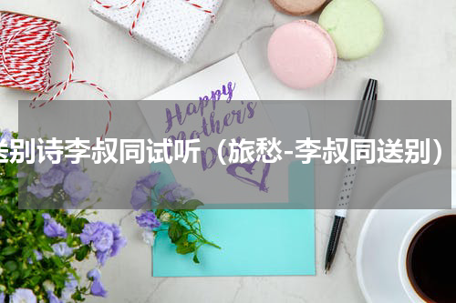 送别诗李叔同试听（旅愁-李叔同送别）