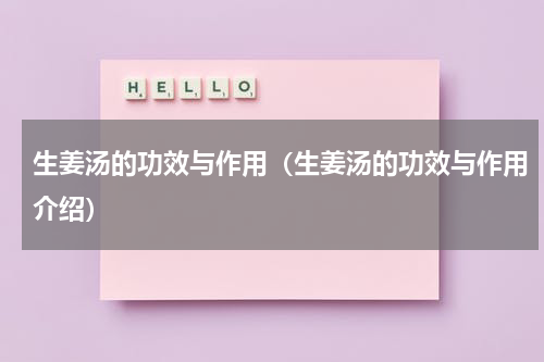 生姜汤的功效与作用（生姜汤的功效与作用介绍）