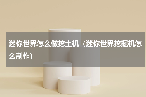 迷你世界怎么做挖土机（迷你世界挖掘机怎么制作）