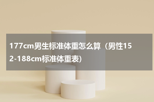 177cm男生标准体重怎么算（男性152-188cm标准体重表）