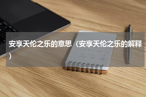 安享天伦之乐的意思（安享天伦之乐的解释）