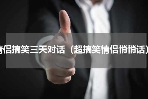 情侣搞笑三天对话（超搞笑情侣悄悄话）