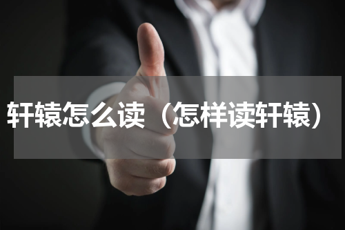 轩辕怎么读（怎样读轩辕）