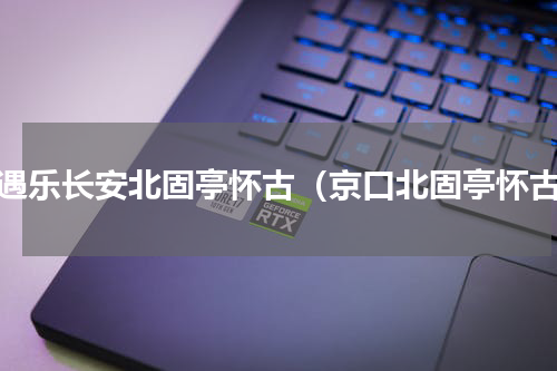 永遇乐长安北固亭怀古（京口北固亭怀古）