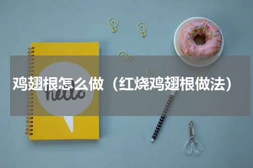 鸡翅根怎么做（红烧鸡翅根做法）