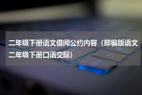 二年级下册语文借阅公约内容（部编版语文二年级下册口语交际）