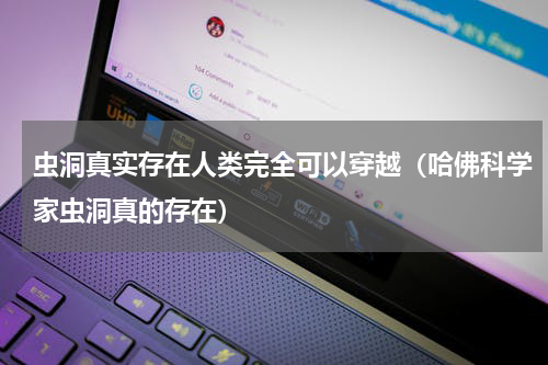 虫洞真实存在人类完全可以穿越（哈佛科学家虫洞真的存在）