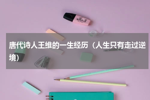 唐代诗人王维的一生经历（人生只有走过逆境）