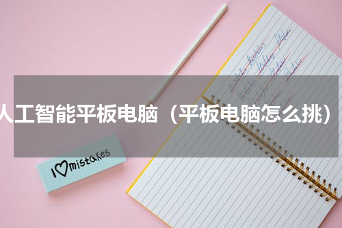ai人工智能平板电脑（平板电脑怎么挑）