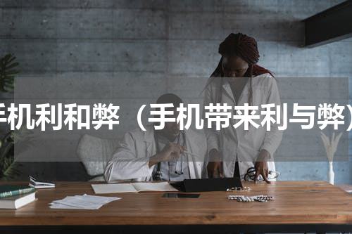 手机利和弊（手机带来利与弊）