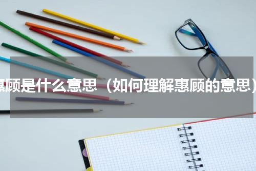 惠顾是什么意思（如何理解惠顾的意思）