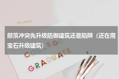 部落冲突先升级防御建筑还是陷阱（还在用宝石升级建筑）