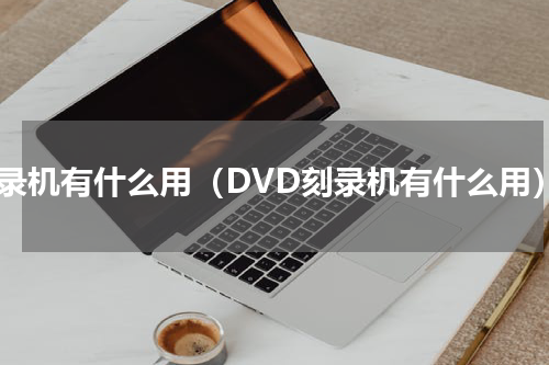 刻录机有什么用（DVD刻录机有什么用）