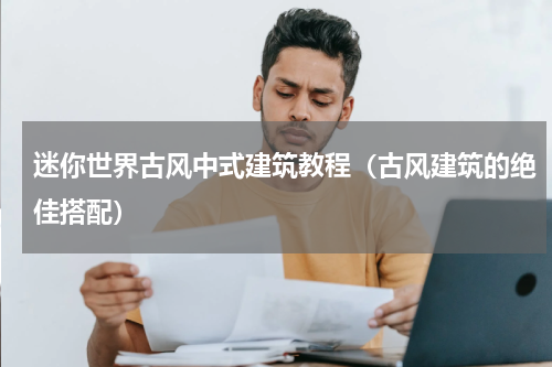 迷你世界古风中式建筑教程（古风建筑的绝佳搭配）