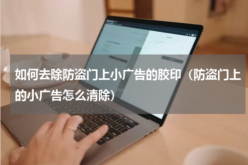 如何去除防盗门上小广告的胶印（防盗门上的小广告怎么清除）