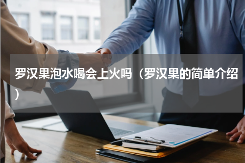 罗汉果泡水喝会上火吗（罗汉果的简单介绍）