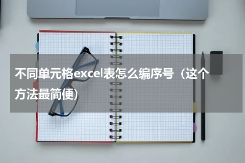 不同单元格excel表怎么编序号（这个方法最简便）