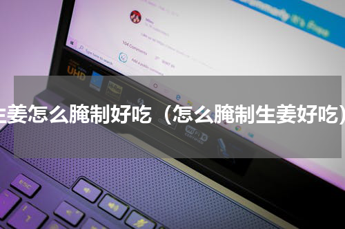 生姜怎么腌制好吃（怎么腌制生姜好吃）