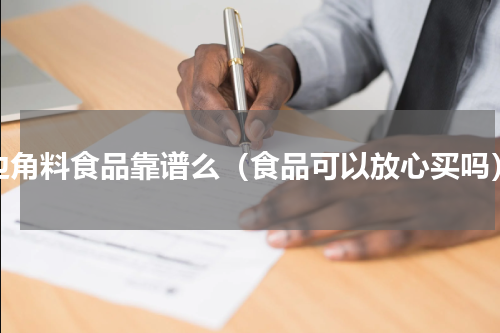 边角料食品靠谱么（食品可以放心买吗）