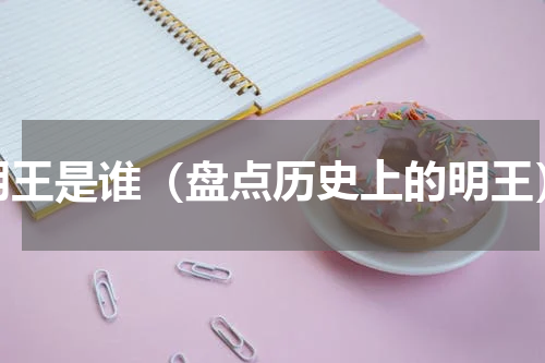明王是谁（盘点历史上的明王）