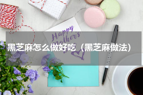 黑芝麻怎么做好吃（黑芝麻做法）