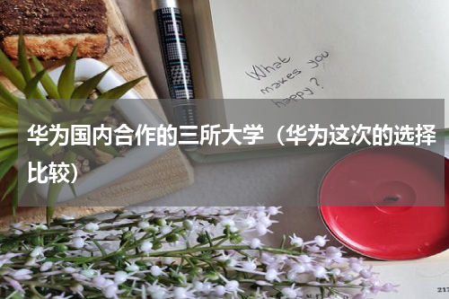 华为国内合作的三所大学（华为这次的选择比较）