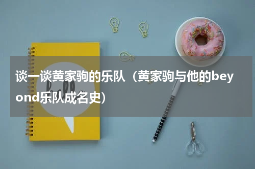 谈一谈黄家驹的乐队（黄家驹与他的beyond乐队成名史）