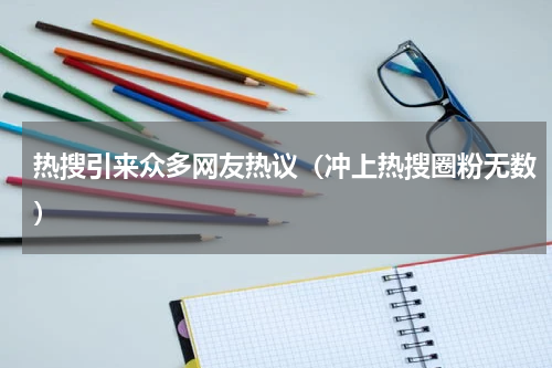 热搜引来众多网友热议（冲上热搜圈粉无数）