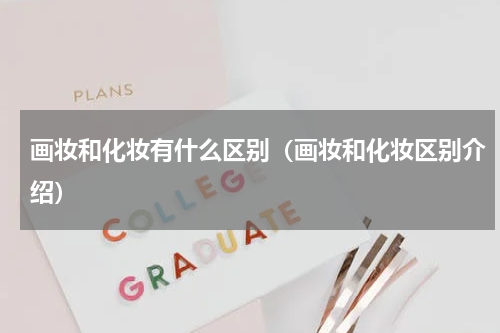 画妆和化妆有什么区别（画妆和化妆区别介绍）