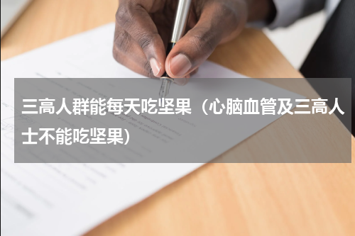 三高人群能每天吃坚果（心脑血管及三高人士不能吃坚果）