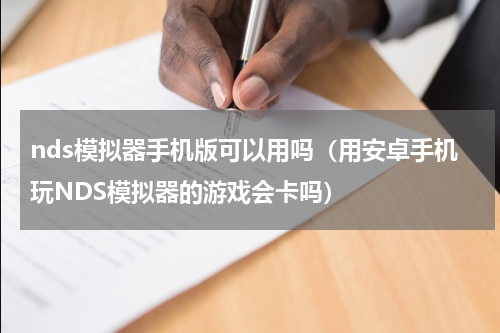 nds模拟器手机版可以用吗（用安卓手机玩NDS模拟器的游戏会卡吗）