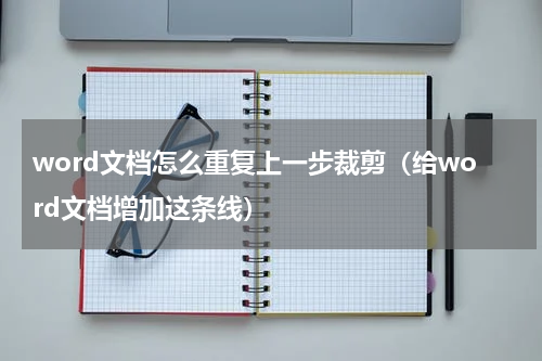 word文档怎么重复上一步裁剪（给word文档增加这条线）