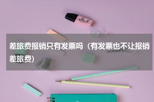 差旅费报销只有发票吗（有发票也不让报销差旅费）