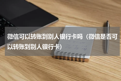 微信可以转账到别人银行卡吗（微信是否可以转账到别人银行卡）