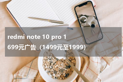 redmi note 10 pro 1699元广告（1499元至1999）