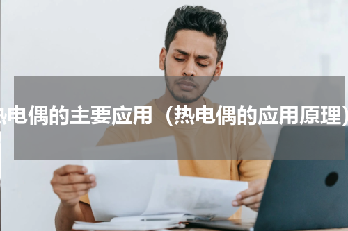 热电偶的主要应用（热电偶的应用原理）