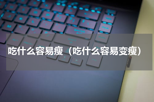 吃什么容易瘦（吃什么容易变瘦）