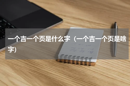一个吉一个页是什么字（一个吉一个页是啥字）