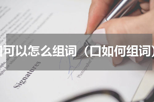 口可以怎么组词（口如何组词）