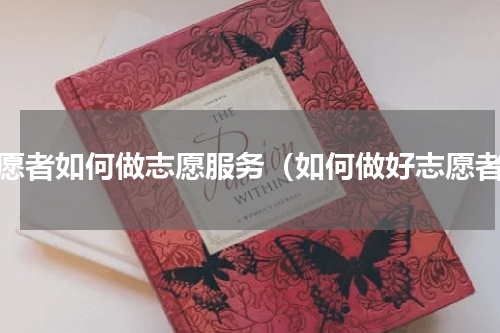 志愿者如何做志愿服务（如何做好志愿者）